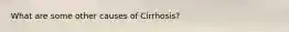 What are some other causes of Cirrhosis?