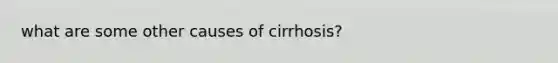 what are some other causes of cirrhosis?