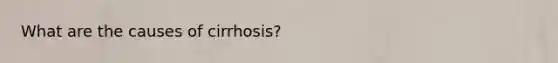 What are the causes of cirrhosis?