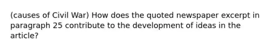 (causes of Civil War) How does the quoted newspaper excerpt in paragraph 25 contribute to the development of ideas in the article?