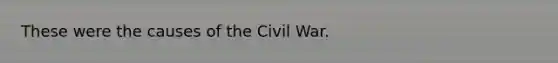 These were the causes of the Civil War.