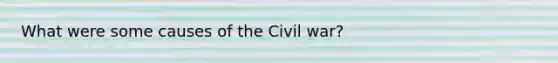 What were some causes of the Civil war?