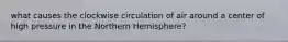 what causes the clockwise circulation of air around a center of high pressure in the Northern Hemisphere?