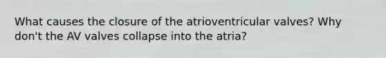 What causes the closure of the atrioventricular valves? Why don't the AV valves collapse into the atria?