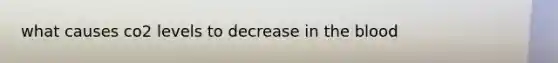 what causes co2 levels to decrease in the blood