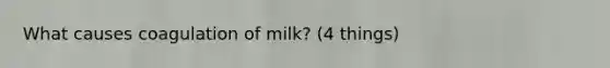 What causes coagulation of milk? (4 things)