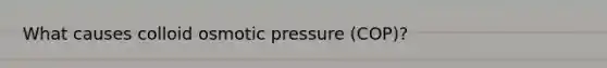 What causes colloid osmotic pressure (COP)?