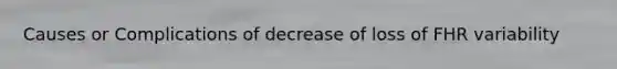 Causes or Complications of decrease of loss of FHR variability