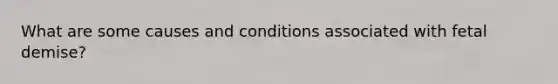 What are some causes and conditions associated with fetal demise?