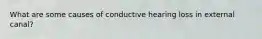 What are some causes of conductive hearing loss in external canal?