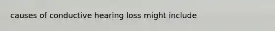 causes of conductive hearing loss might include