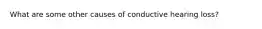 What are some other causes of conductive hearing loss?