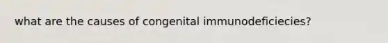 what are the causes of congenital immunodeficiecies?