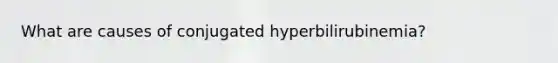 What are causes of conjugated hyperbilirubinemia?