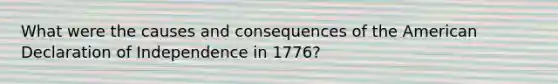 What were the causes and consequences of the American Declaration of Independence in 1776?