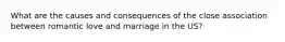 What are the causes and consequences of the close association between romantic love and marriage in the US?