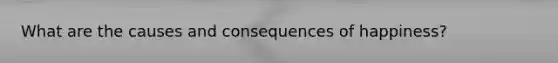 What are the causes and consequences of happiness?