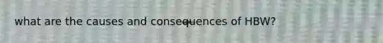what are the causes and consequences of HBW?