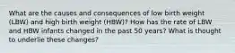 What are the causes and consequences of low birth weight (LBW) and high birth weight (HBW)? How has the rate of LBW and HBW infants changed in the past 50 years? What is thought to underlie these changes?