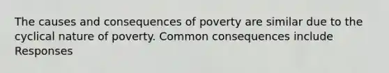 The causes and consequences of poverty are similar due to the cyclical nature of poverty. Common consequences include Responses