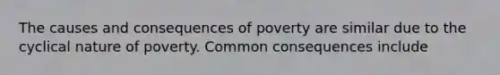 The causes and consequences of poverty are similar due to the cyclical nature of poverty. Common consequences include