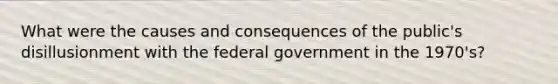 What were the causes and consequences of the public's disillusionment with the federal government in the 1970's?