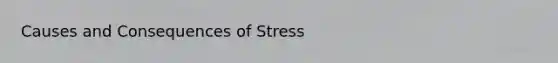 Causes and Consequences of Stress