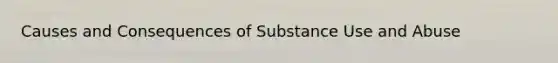 Causes and Consequences of Substance Use and Abuse