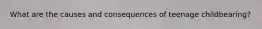What are the causes and consequences of teenage childbearing?