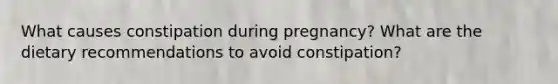 What causes constipation during pregnancy? What are the dietary recommendations to avoid constipation?