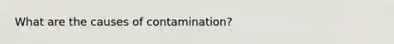 What are the causes of contamination?