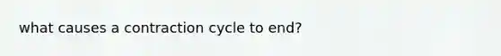 what causes a contraction cycle to end?