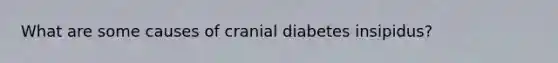 What are some causes of cranial diabetes insipidus?