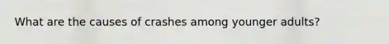 What are the causes of crashes among younger adults?