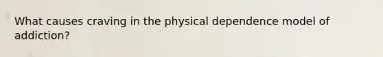 What causes craving in the physical dependence model of addiction?