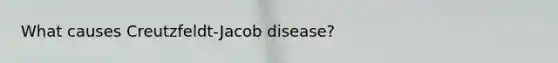 What causes Creutzfeldt-Jacob disease?