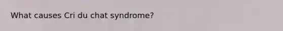 What causes Cri du chat syndrome?