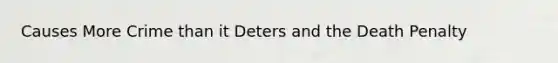 Causes More Crime than it Deters and the Death Penalty