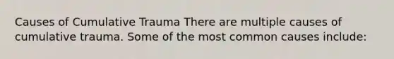 Causes of Cumulative Trauma There are multiple causes of cumulative trauma. Some of the most common causes include: