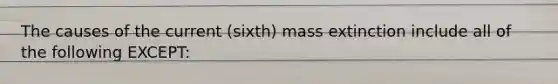 The causes of the current (sixth) mass extinction include all of the following EXCEPT: