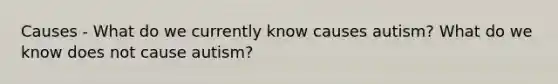 Causes - What do we currently know causes autism? What do we know does not cause autism?