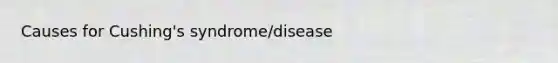 Causes for Cushing's syndrome/disease