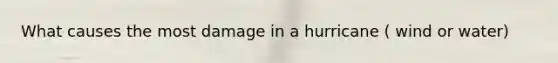 What causes the most damage in a hurricane ( wind or water)