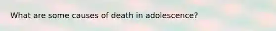 What are some causes of death in adolescence?