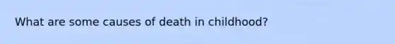 What are some causes of death in childhood?