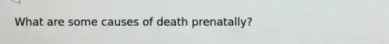 What are some causes of death prenatally?