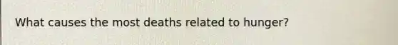 What causes the most deaths related to hunger?