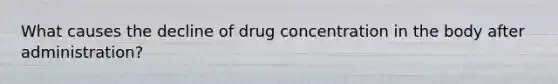 What causes the decline of drug concentration in the body after administration?