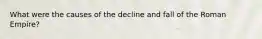 What were the causes of the decline and fall of the Roman Empire?