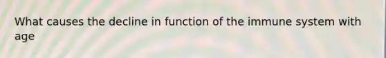 What causes the decline in function of the immune system with age